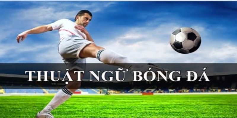 Các thuật ngữ bóng đá phổ biến hiện nay