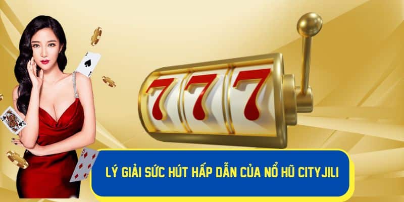 Thương hiệu uy tín nổ hũ Cityjili hàng đầu trong làng game slot