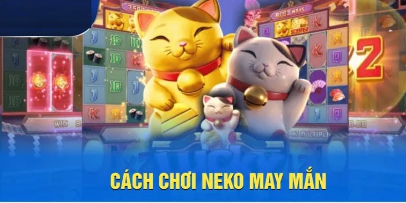 Cách chơi nổ hũ neko may mắn cho tân thủ